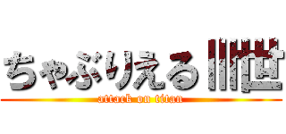 ちゃぶりえるⅢ世 (attack on titan)