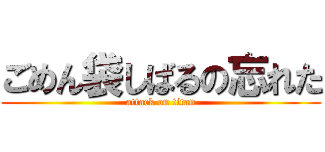 ごめん袋しばるの忘れた (attack on titan)