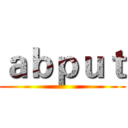 ａｂｐｕｔ ()