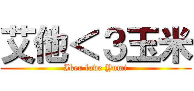 艾他＜３玉米 (Iker love Yumi)