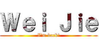 Ｗｅｉ Ｊｉｅ (I\'m back！)