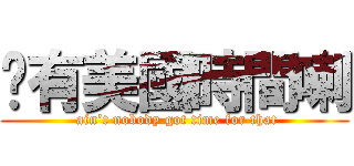 哪有美國時間喇 ( ain’t nobody got time for that)