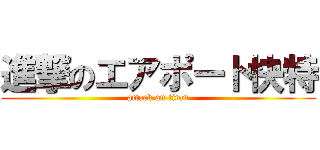 進撃のエアポート快特 (attack on titan)