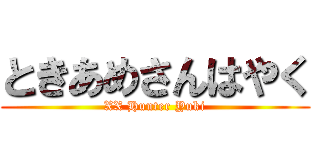 ときあめさんはやく (XX Hunter Yuki)