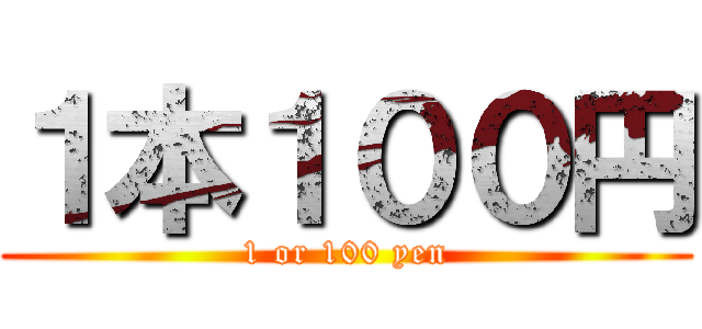 １本１００円 (1 or 100 yen)