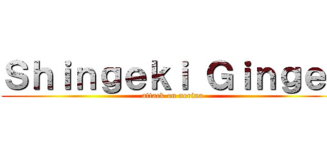 Ｓｈｉｎｇｅｋｉ Ｇｉｎｇｅｒ (attack on nerina)