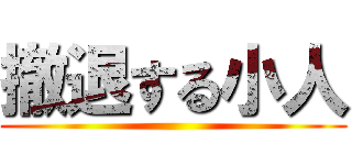 撤退する小人 ()
