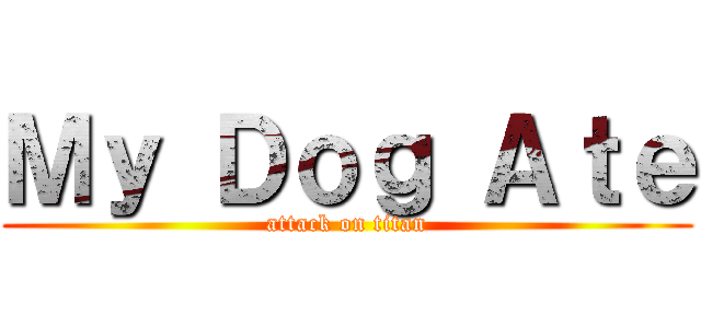 Ｍｙ Ｄｏｇ Ａｔｅ (attack on titan)