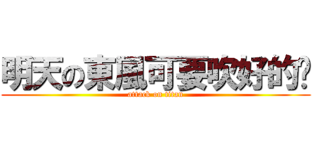 明天の東風可要吹好的說 (attack on titan)