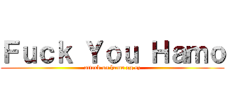 Ｆｕｃｋ Ｙｏｕ Ｈａｍｏ (attack on hamo gg ez)
