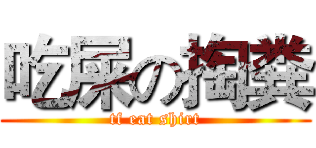 吃屎の掏粪 (tf eat shirt)