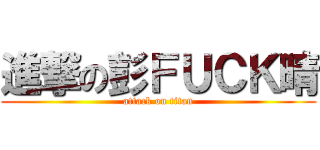 進撃の彭ＦＵＣＫ晴 (attack on titan)
