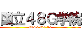 国立４８Ｇ学院 (attack on titan)