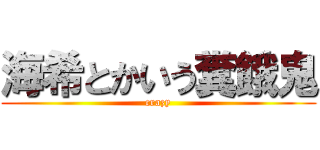 海希とかいう糞餓鬼 (crazy)