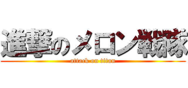 進撃のメロン戦隊 (attack on titan)
