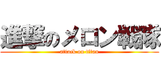 進撃のメロン戦隊 (attack on titan)