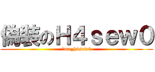 偽装のＨ４ｓｅｗ０ (＠ma_h4sew0)