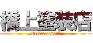 橋上塗装店 (Office report)