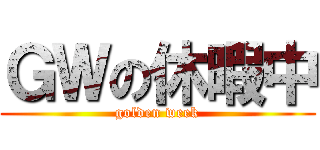 ＧＷの休暇中 (golden week)