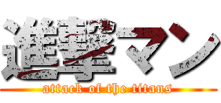 進撃マン (attack of the titans)