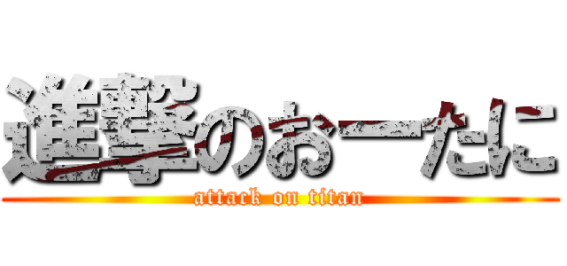 進撃のおーたに (attack on titan)