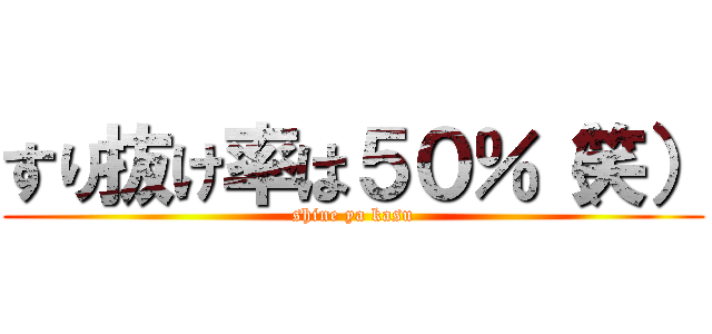 すり抜け率は５０％（笑） (shine ya kasu)