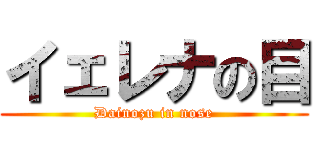 イェレナの目 (Dainozu in nose)