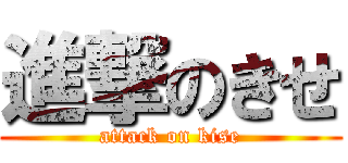 進撃のきせ (attack on kise)