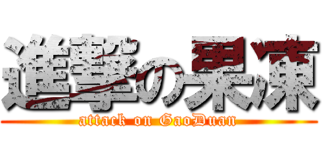 進撃の果凍 (attack on GaoDuan)