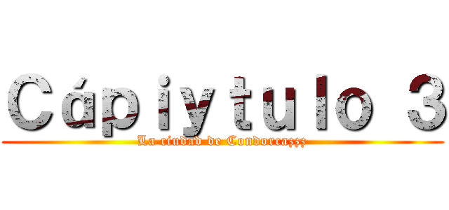 Ｃáｐｉｙｔｕｌｏ ３ (La ciudad de Condorcazzz)