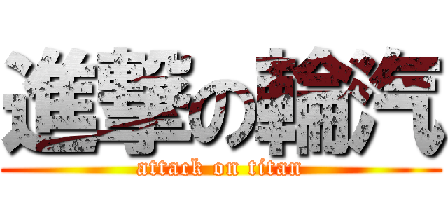 進撃の輪汽 (attack on titan)