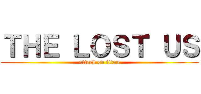 ＴＨＥ ＬＯＳＴ ＵＳ (attack on titan)
