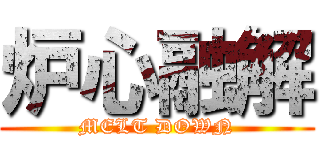 炉心融解 (MELT DOWN)