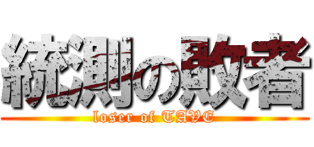 統測の敗者 (loser of TAVE)