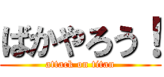 ばかやろう！ (attack on titan)