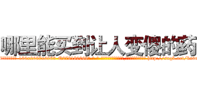 哪里能买到让人变傻的药 (哪里能买到让人变傻的药【电-186x2687x6963-Q278180069元-吉-药-业】我们做的是长期生意,靠的是老客户长期支持 http://sngk.net/kx0s6R
)