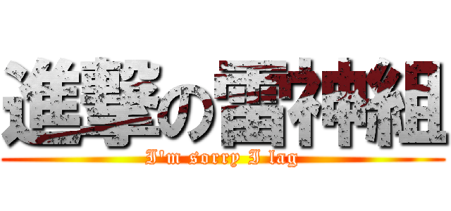 進撃の雷神組 (I\'m sorry I lag)