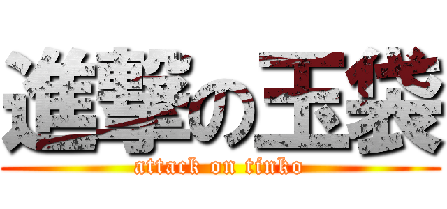 進撃の玉袋 (attack on tinko)