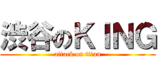 渋谷のＫＩＮＧ (attack on titan)