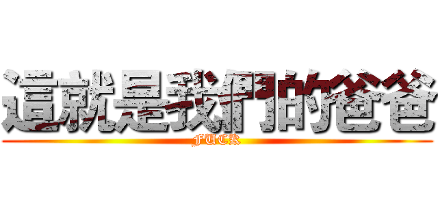 這就是我們的爸爸 (FUCK)