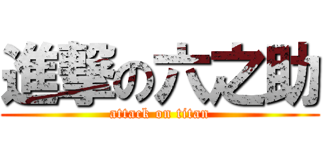 進撃の六之助 (attack on titan)