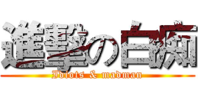 進擊の白痴 (Idiots & madman)