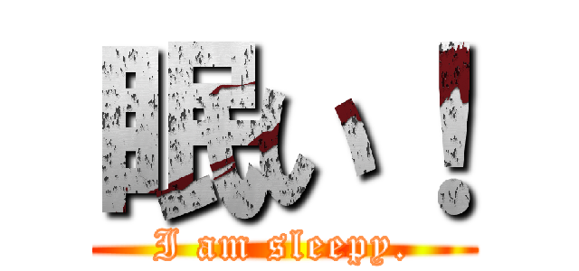 眠い！ (I am sleepy.)