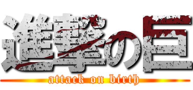 進撃の巨 (attack on birth)