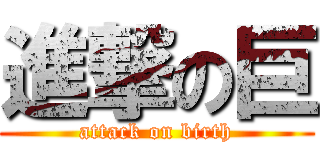 進撃の巨 (attack on birth)