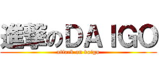 進撃のＤＡＩＧＯ (attack on daigo)