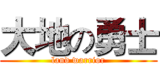 大地の勇士 (land warrior)