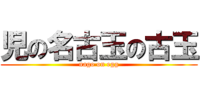 児の名古玉の古玉 (nago on egg)