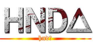 ＨＮＤ△ (hnd△)