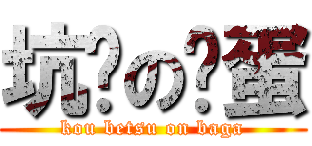 坑爹の苯蛋 (kou betsu on baga)